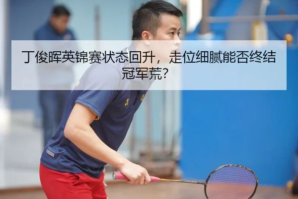 丁俊晖英锦赛状态回升，走位细腻能否终结冠军荒？