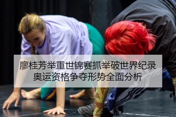 廖桂芳举重世锦赛抓举破世界纪录 奥运资格争夺形势全面分析