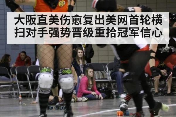 大阪直美伤愈复出美网首轮横扫对手强势晋级重拾冠军信心