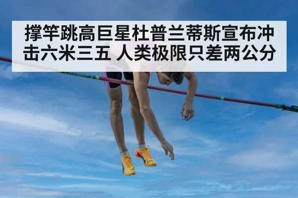 撑竿跳高巨星杜普兰蒂斯宣布冲击六米三五 人类极限只差两公分